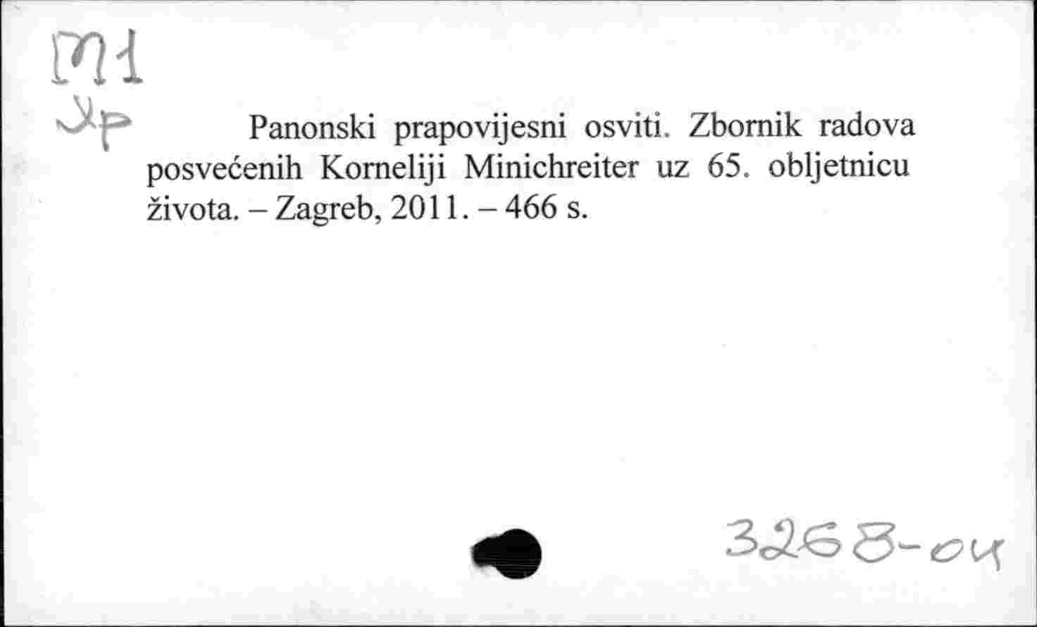 ﻿Panonski prapovijesni osviti. Zbomik radova posvećenih Komeliji Minichreiter uz 65. obljetnicu života. - Zagreb, 2011.- 466 s.